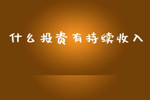 什么投资有持续收入_https://wap.sdyuehang.cn_产经新闻_第1张