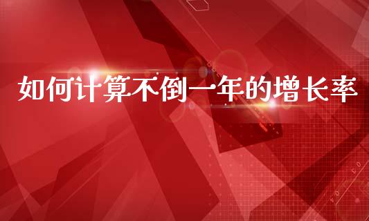 如何计算不倒一年的增长率_https://wap.sdyuehang.cn_美股行情_第1张