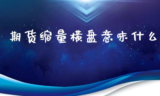 期货缩量横盘意味什么_https://wap.sdyuehang.cn_产经新闻_第1张