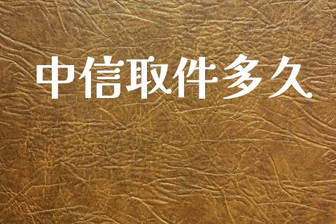 中信取件多久_https://wap.sdyuehang.cn_新股申购_第1张