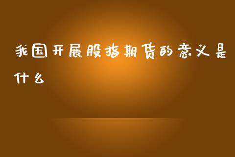 我国开展股指期货的意义是什么_https://wap.sdyuehang.cn_美股行情_第1张
