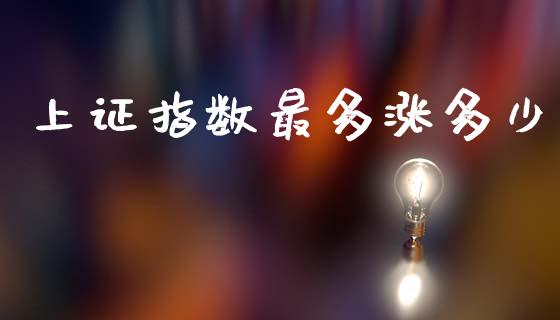上证指数最多涨多少_https://wap.sdyuehang.cn_产经新闻_第1张