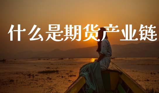 什么是期货产业链_https://wap.sdyuehang.cn_债券资讯_第1张