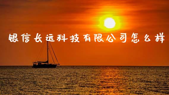 银信长远科技有限公司怎么样_https://wap.sdyuehang.cn_新股申购_第1张