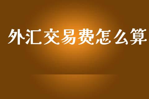 外汇交易费怎么算_https://wap.sdyuehang.cn_债券资讯_第1张
