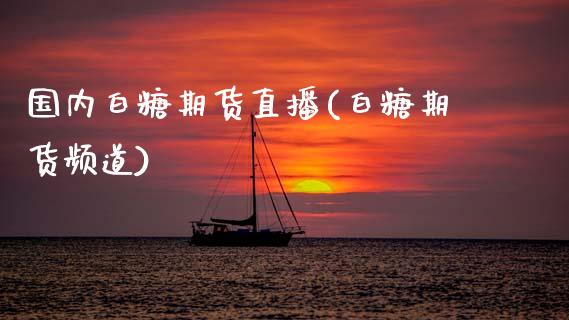 国内白糖期货直播(白糖期货频道)_https://wap.sdyuehang.cn_新股申购_第1张