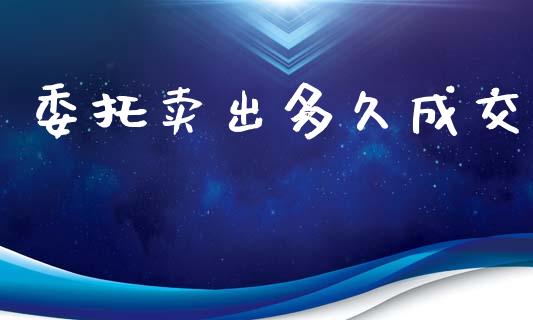 委托卖出多久成交_https://wap.sdyuehang.cn_债券资讯_第1张