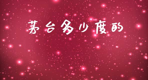 茅台多少度的_https://wap.sdyuehang.cn_债券资讯_第1张