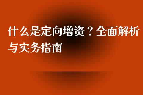 什么是定向增资？全面解析与实务指南_https://wap.sdyuehang.cn_美股行情_第1张