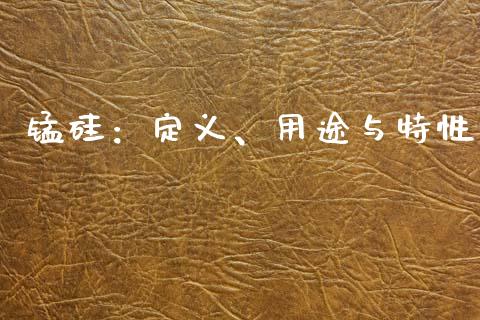 锰硅：定义、用途与特性_https://wap.sdyuehang.cn_债券资讯_第1张