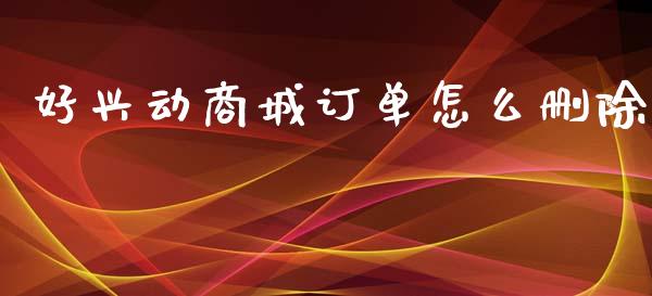 好兴动商城订单怎么删除_https://wap.sdyuehang.cn_美股行情_第1张