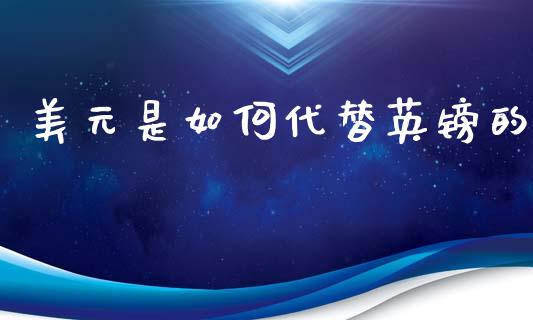 美元是如何代替英镑的_https://wap.sdyuehang.cn_产经新闻_第1张