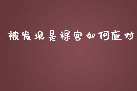 被发现是裸官如何应对_https://wap.sdyuehang.cn_美股行情_第1张