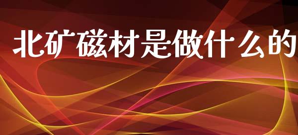 北矿磁材是做什么的_https://wap.sdyuehang.cn_美股行情_第1张