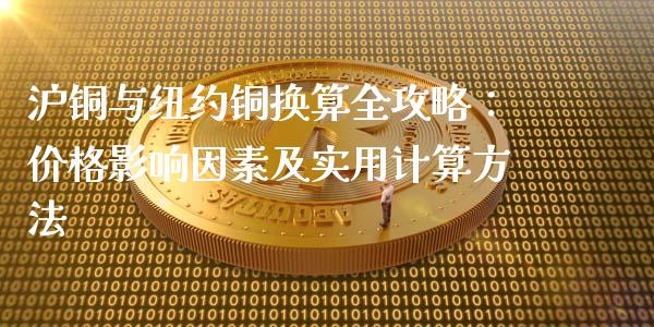 沪铜与纽约铜换算全攻略：价格影响因素及实用计算方法_https://wap.sdyuehang.cn_新股申购_第1张