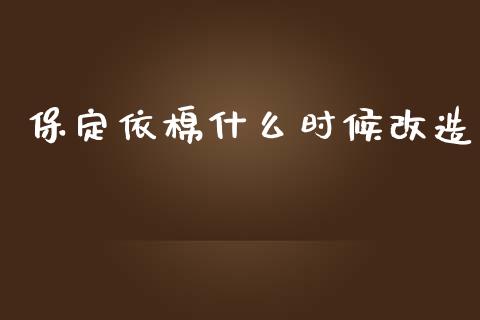 保定依棉什么时候改造_https://wap.sdyuehang.cn_美股行情_第1张