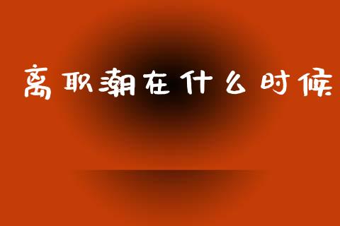 离职潮在什么时候_https://wap.sdyuehang.cn_美股行情_第1张