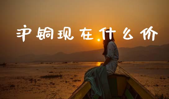 沪铜现在什么价_https://wap.sdyuehang.cn_美股行情_第1张