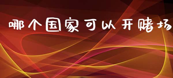 哪个国家可以开赌场_https://wap.sdyuehang.cn_新股申购_第1张