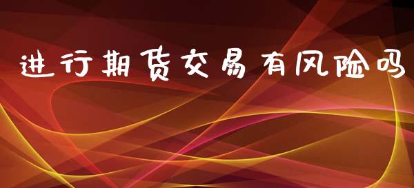 进行期货交易有风险吗_https://wap.sdyuehang.cn_债券资讯_第1张