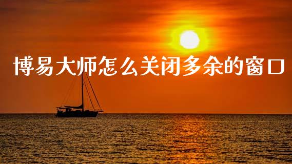 博易大师怎么关闭多余的窗口_https://wap.sdyuehang.cn_新股申购_第1张