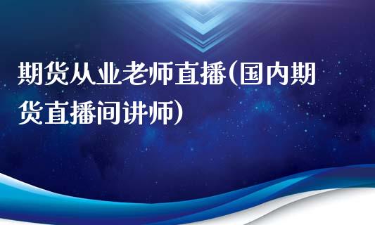 期货从业老师直播(国内期货直播间讲师)_https://wap.sdyuehang.cn_美股行情_第1张