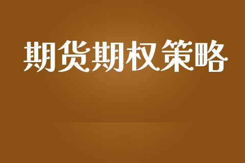 期货期权策略_https://wap.sdyuehang.cn_产经新闻_第1张