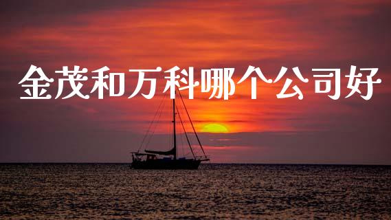 金茂和万科哪个公司好_https://wap.sdyuehang.cn_产经新闻_第1张