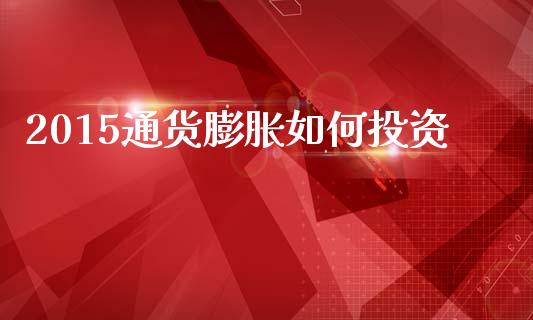 2015通货膨胀如何投资_https://wap.sdyuehang.cn_美股行情_第1张