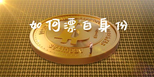 如何漂白身份_https://wap.sdyuehang.cn_债券资讯_第1张