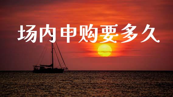 场内申购要多久_https://wap.sdyuehang.cn_新股申购_第1张