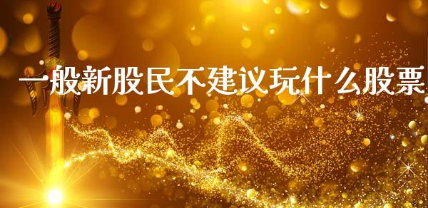 一般新股民不建议玩什么股票_https://wap.sdyuehang.cn_新股申购_第1张