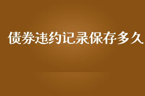 债券违约记录保存多久_https://wap.sdyuehang.cn_产经新闻_第1张