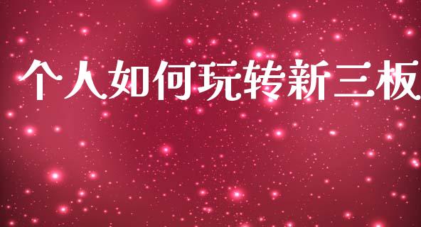 个人如何玩转新三板_https://wap.sdyuehang.cn_产经新闻_第1张