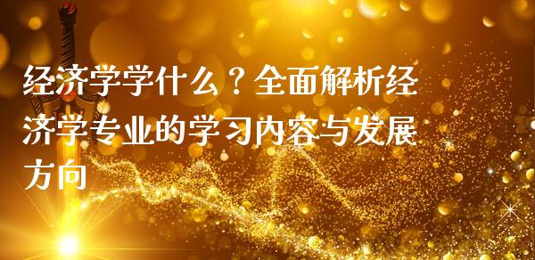 经济学学什么？全面解析经济学专业的学习内容与发展方向_https://wap.sdyuehang.cn_债券资讯_第1张