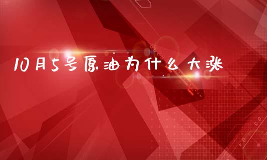 10月5号原油为什么大涨_https://wap.sdyuehang.cn_产经新闻_第1张