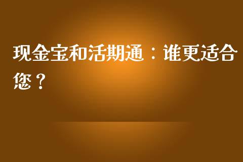 现金宝和活期通：谁更适合您？_https://wap.sdyuehang.cn_新股申购_第1张
