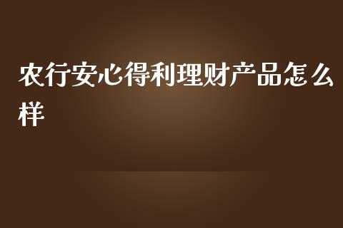 农行安心得利理财产品怎么样_https://wap.sdyuehang.cn_新股申购_第1张