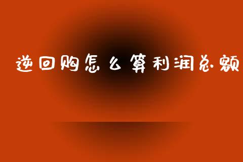 逆回购怎么算利润总额_https://wap.sdyuehang.cn_美股行情_第1张