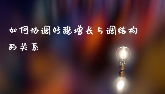 如何协调好稳增长与调结构的关系_https://wap.sdyuehang.cn_新股申购_第1张