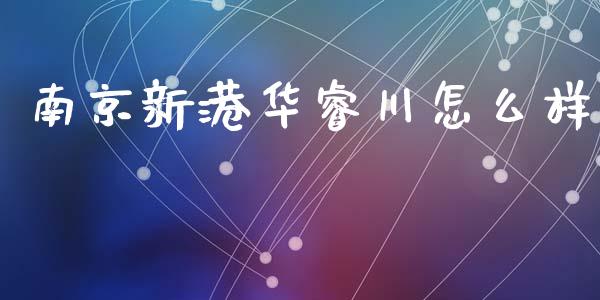 南京新港华睿川怎么样_https://wap.sdyuehang.cn_新股申购_第1张