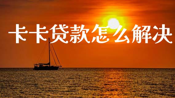卡卡贷款怎么解决_https://wap.sdyuehang.cn_美股行情_第1张