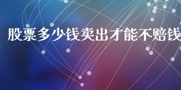 股票多少钱卖出才能不赔钱_https://wap.sdyuehang.cn_债券资讯_第1张