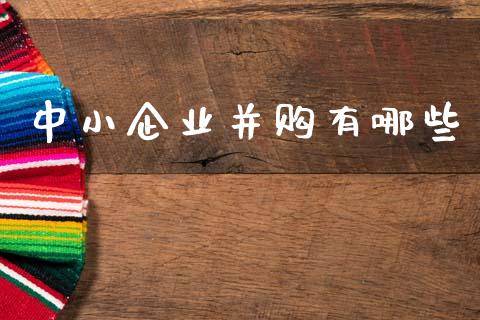 中小企业并购有哪些_https://wap.sdyuehang.cn_新股申购_第1张