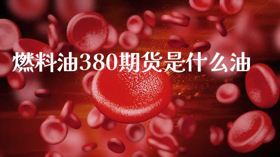 燃料油380期货是什么油_https://wap.sdyuehang.cn_债券资讯_第1张