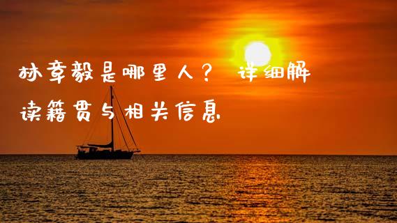 林章毅是哪里人？ 详细解读籍贯与相关信息_https://wap.sdyuehang.cn_产经新闻_第1张