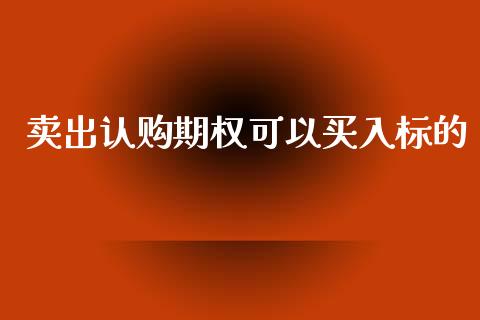 卖出认购期权可以买入标的_https://wap.sdyuehang.cn_债券资讯_第1张