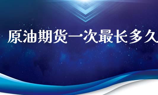 原油期货一次最长多久_https://wap.sdyuehang.cn_新股申购_第1张