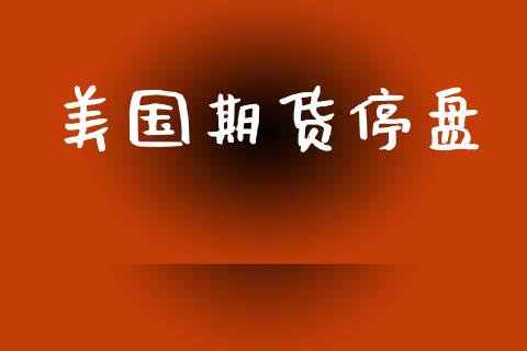 美国期货停盘_新股申购_第1张_产经新闻_债券资讯_新股申购_美股行情 美国期货停盘_https://wap.sdyuehang.cn_新股申购_第1张