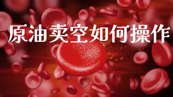 原油卖空如何操作_https://wap.sdyuehang.cn_债券资讯_第1张